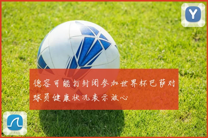 德容可能打封闭参加世界杯巴萨对球员健康状况表示放心