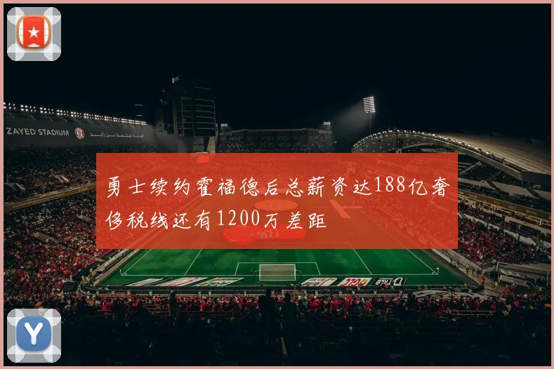 勇士续约霍福德后总薪资达188亿奢侈税线还有1200万差距