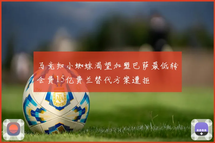 马竞知小蜘蛛渴望加盟巴萨最低转会费15亿费兰替代方案遭拒