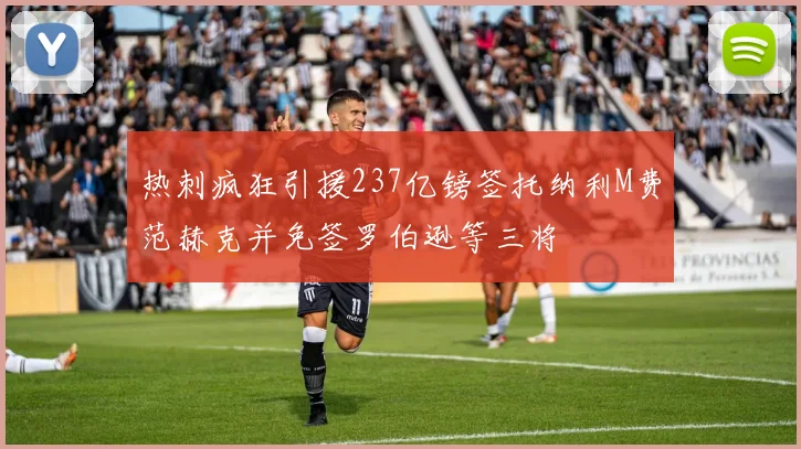 热刺疯狂引援237亿镑签托纳利M费范赫克并免签罗伯逊等三将