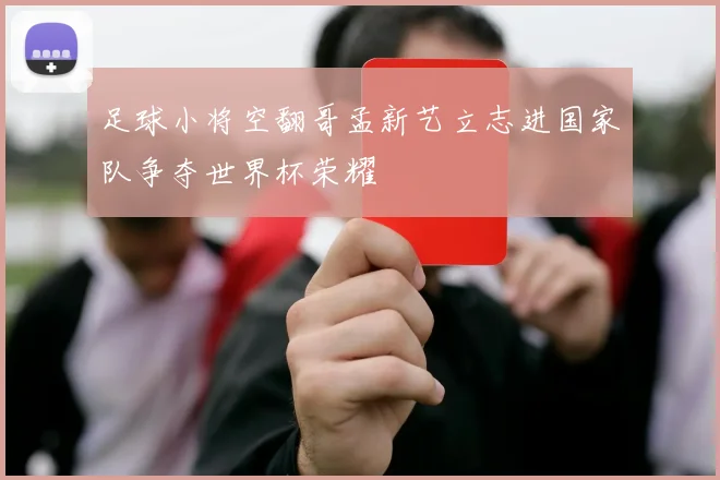 足球小将空翻哥孟新艺立志进国家队争夺世界杯荣耀