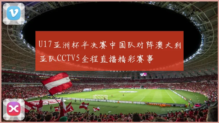 U17亚洲杯半决赛中国队对阵澳大利亚队CCTV5全程直播精彩赛事