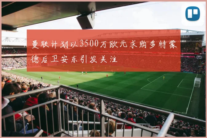 曼联计划以3500万欧元求购多特蒙德后卫安东引发关注