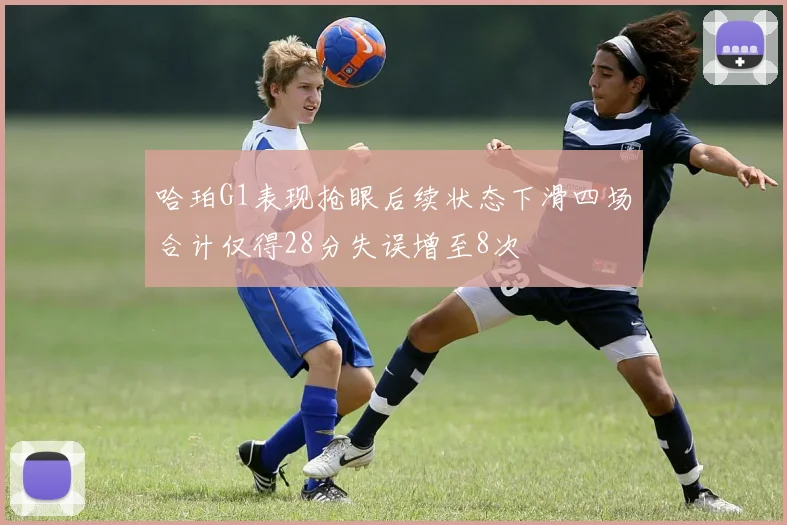 哈珀G1表现抢眼后续状态下滑四场合计仅得28分失误增至8次