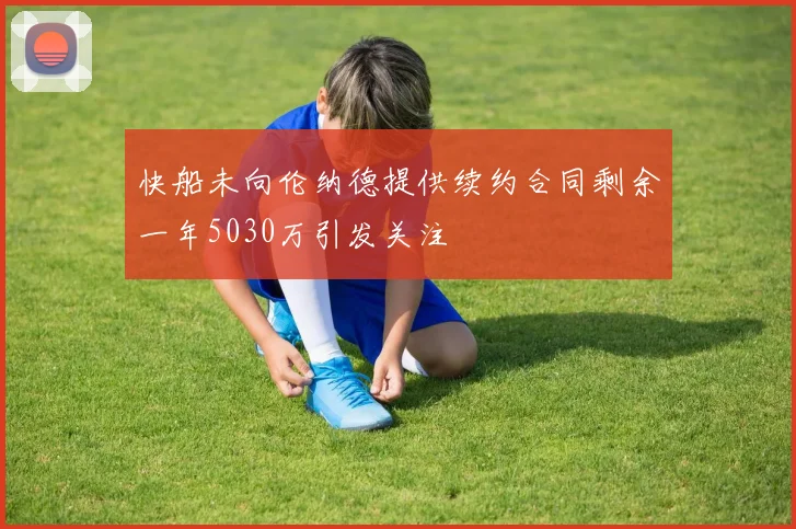 快船未向伦纳德提供续约合同剩余一年5030万引发关注